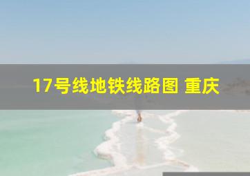 17号线地铁线路图 重庆